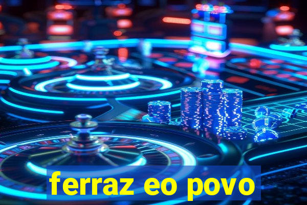 ferraz eo povo